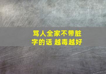 骂人全家不带脏字的话 越毒越好